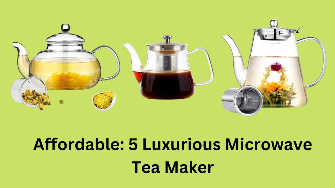 Affordable: 5 Luxurious Microwave Tea Maker